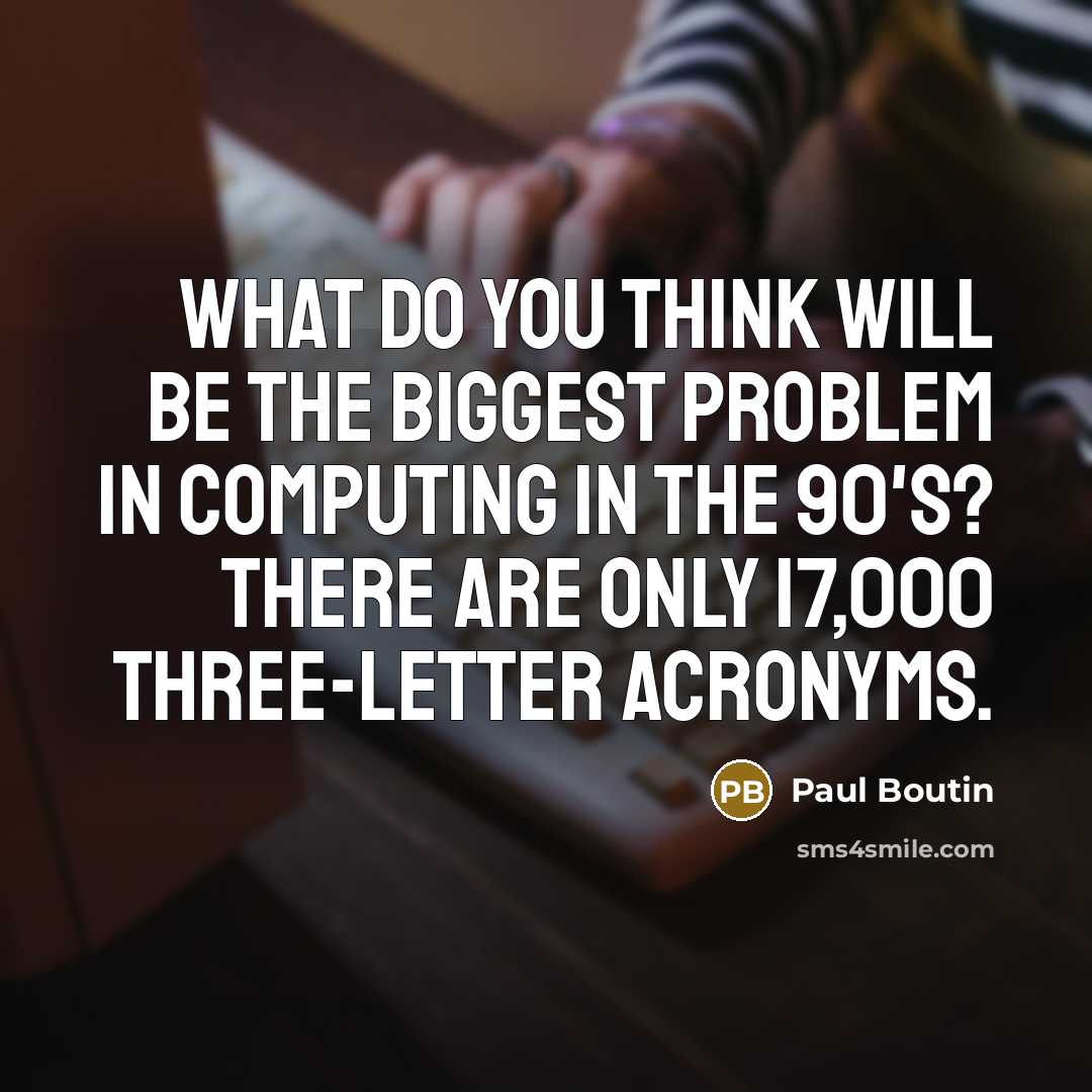 “What do you think will be the biggest problem in computing in the 90's? There are only 17,000 three-letter acronyms.” quote by Paul Boutin