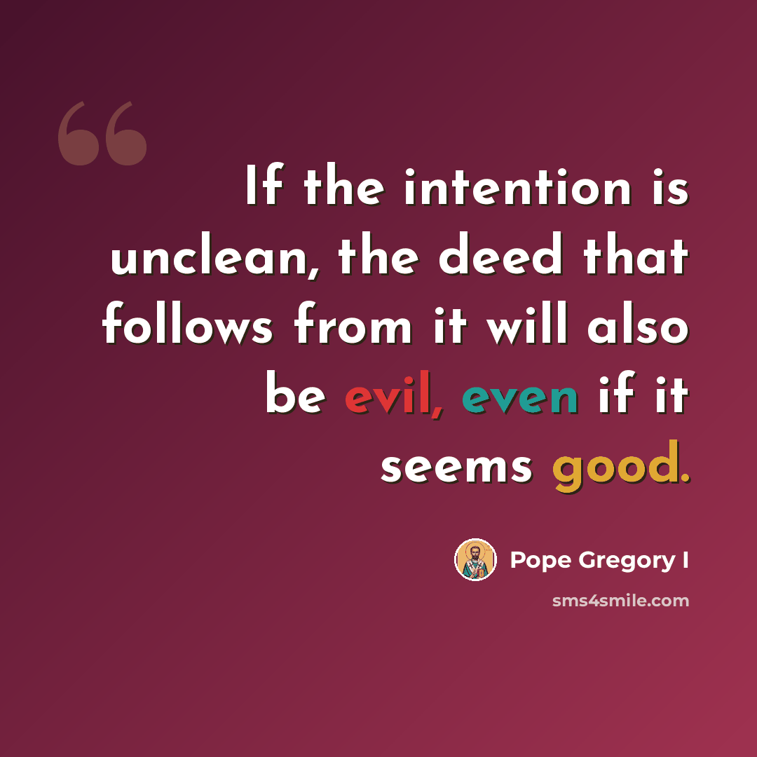 “If the intention is unclean, the deed that follows from it will also be evil, even if it seems good.” quote by Pope Gregory I