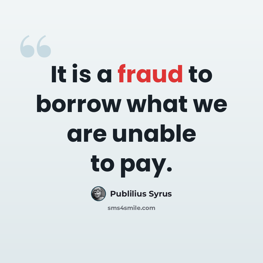 “It is a fraud to borrow what we are unable to pay.” quote by Publilius Syrus
