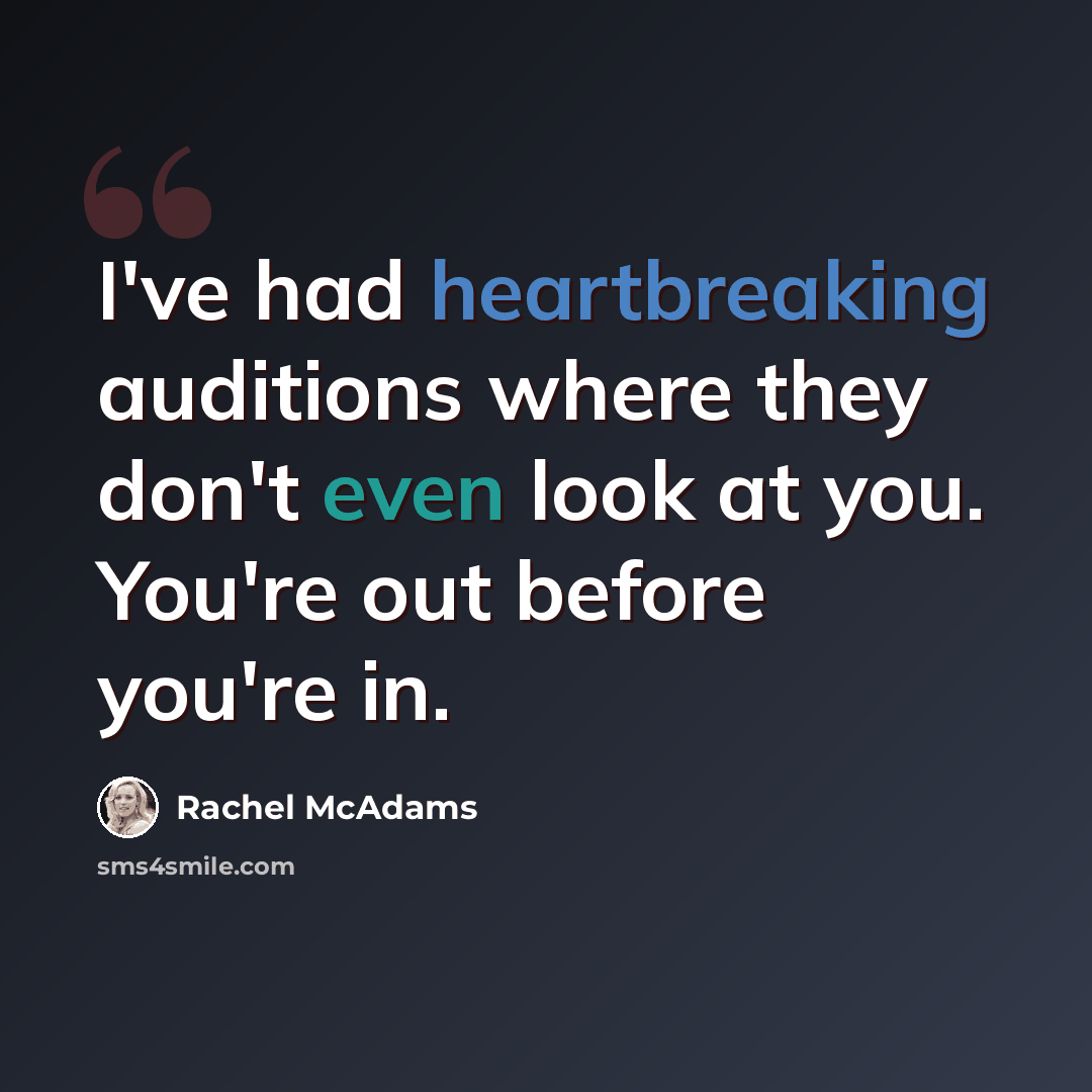 “I've had heartbreaking auditions where they don't even look at you. You're out before you're in.” quote by Rachel McAdams