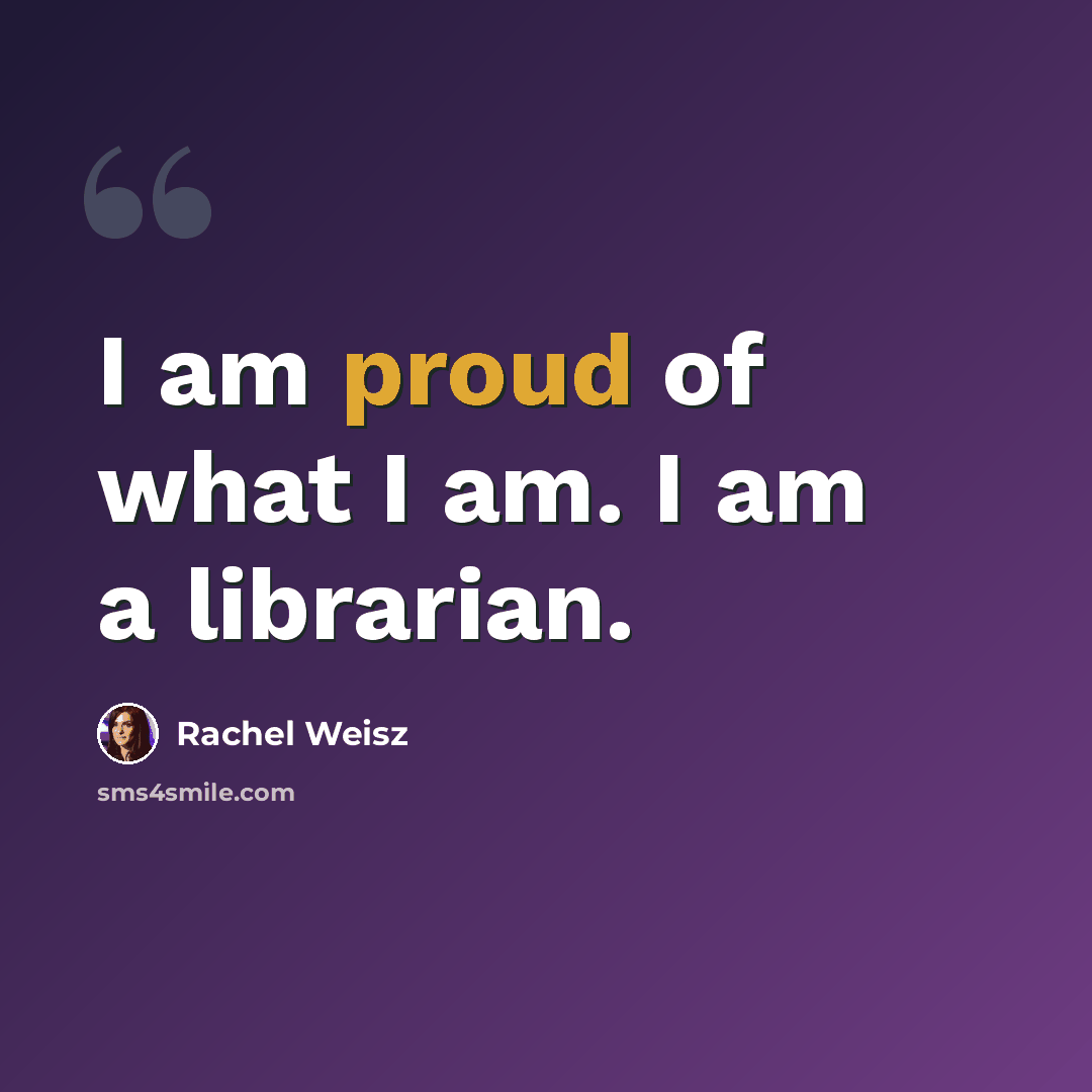 “I am proud of what I am. I am a librarian.” quote by Rachel Weisz