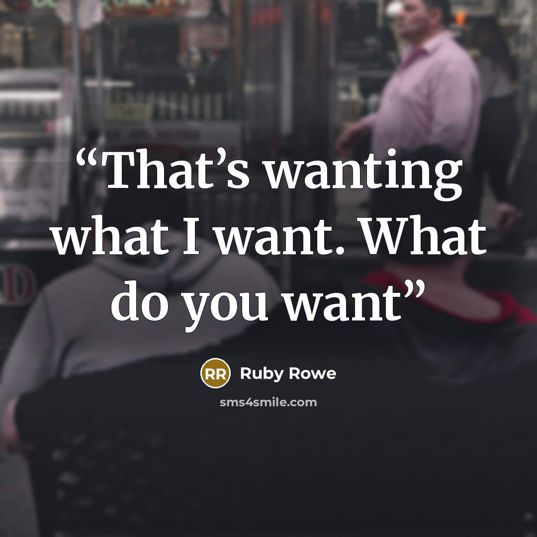 “That’s wanting what I want. What do you want” quote by Ruby Rowe
