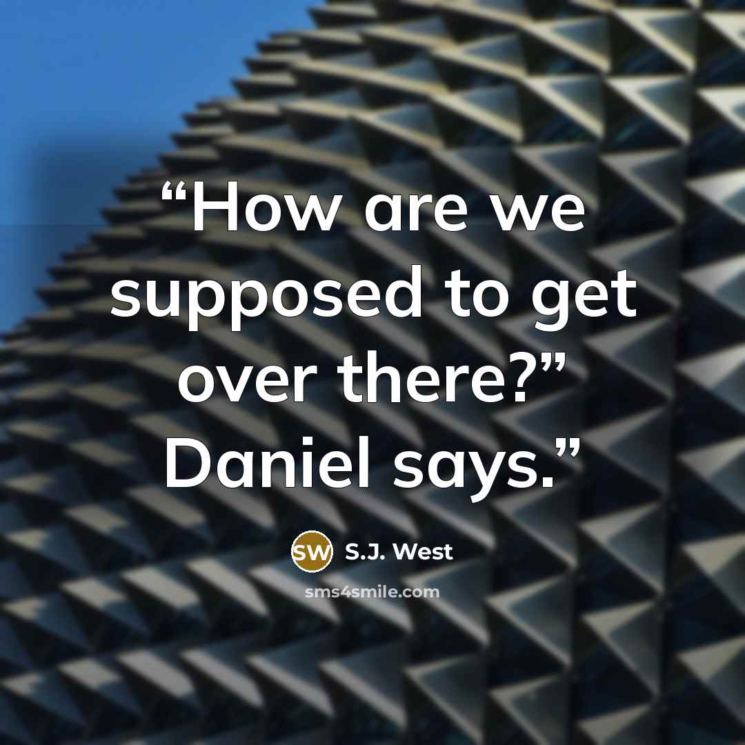 “How are we supposed to get over there?” Daniel says.” quote by S.J. West