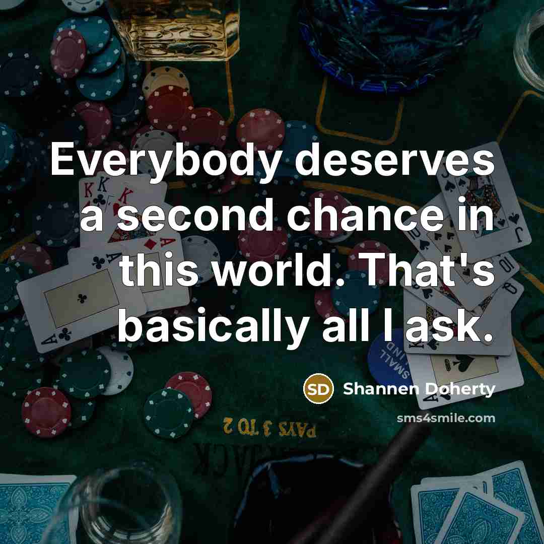 “Everybody deserves a second chance in this world. That's basically all I ask.” quote by Shannen Doherty