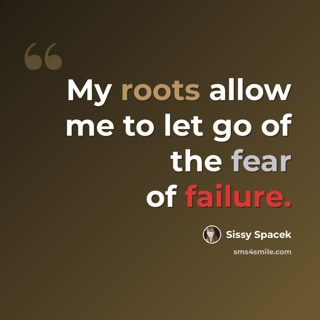 “My roots allow me to let go of the fear of failure.” quote by Sissy Spacek