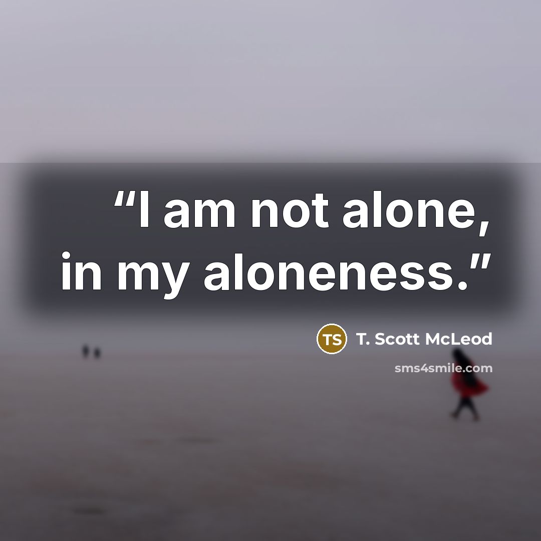 “I am not alone, in my aloneness.” quote by T. Scott McLeod