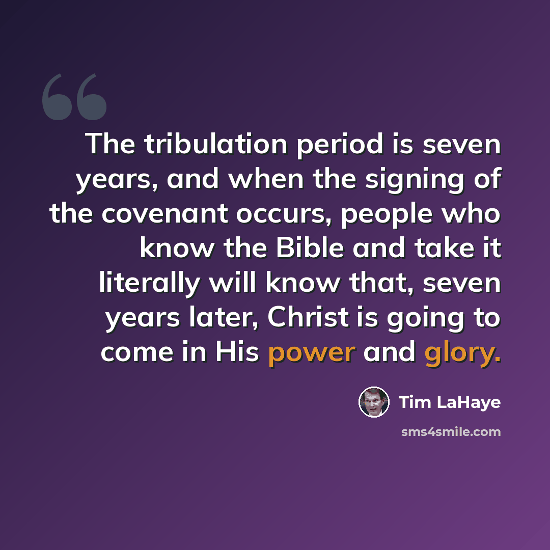 “The tribulation period is seven years, and when the signing of the covenant occurs, people who know the Bible and take it literally will know that, seven years later, Christ is going to come in His power and glory.” quote by Tim LaHaye