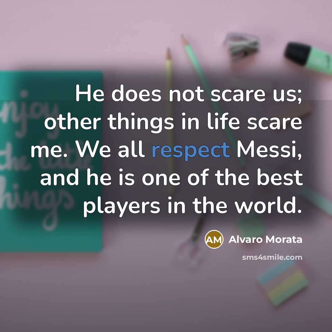 “He does not scare us; other things in life scare me. We all respect Messi, and he is one of the best players in the world.” quote by Alvaro Morata