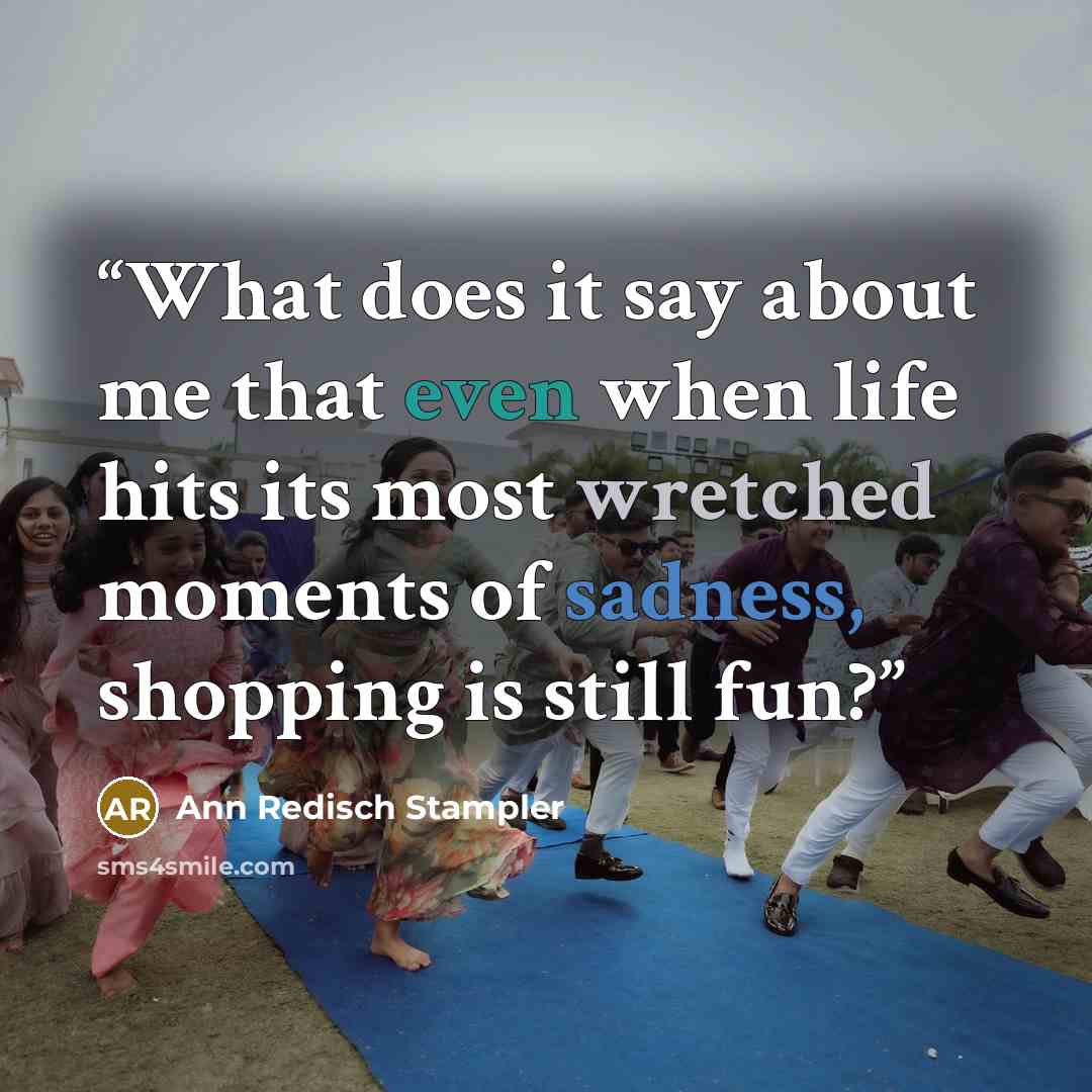 “What does it say about me that even when life hits its most wretched moments of sadness, shopping is still fun?” quote by Ann Redisch Stampler