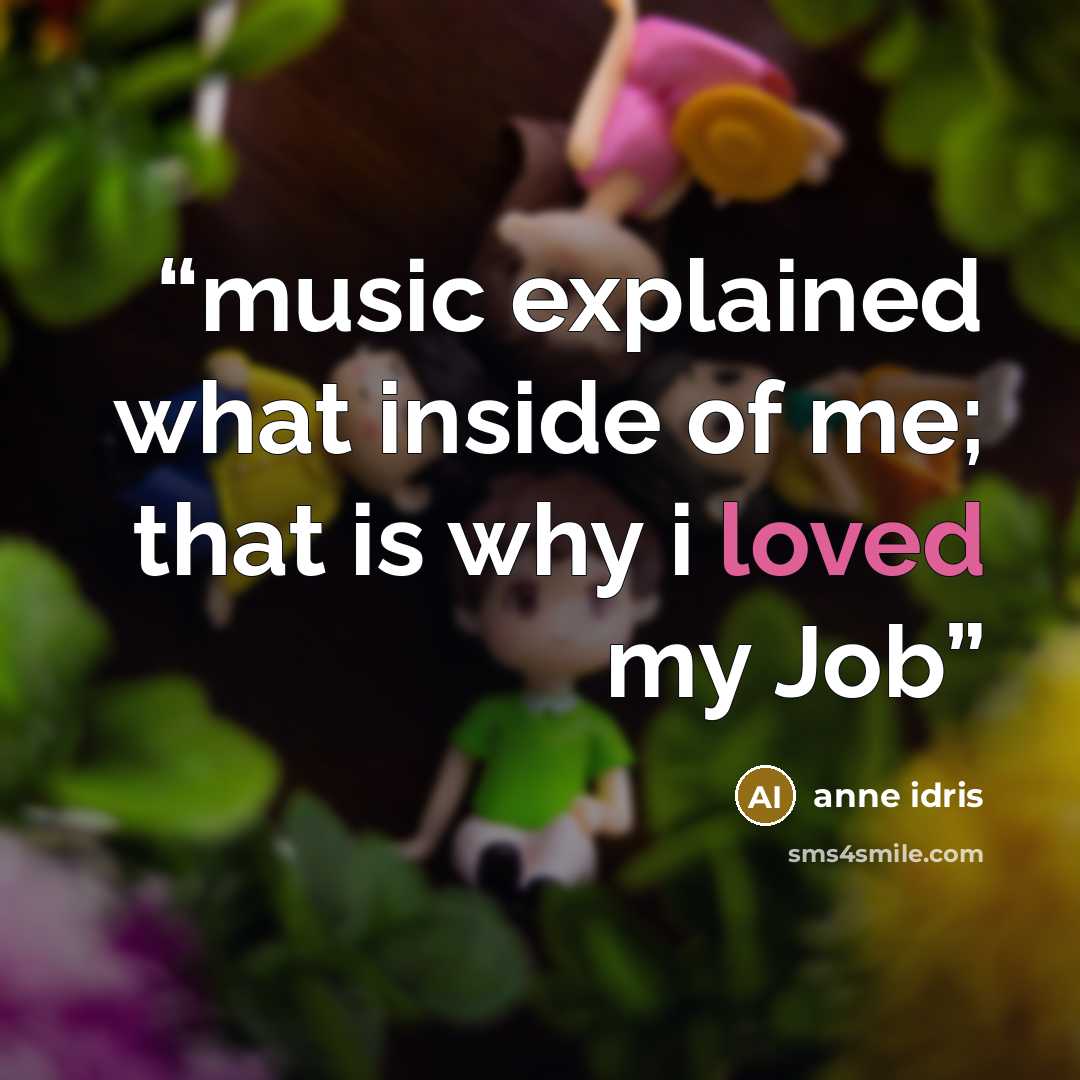 “music explained what inside of me; that is why i loved my Job” quote by anne idris