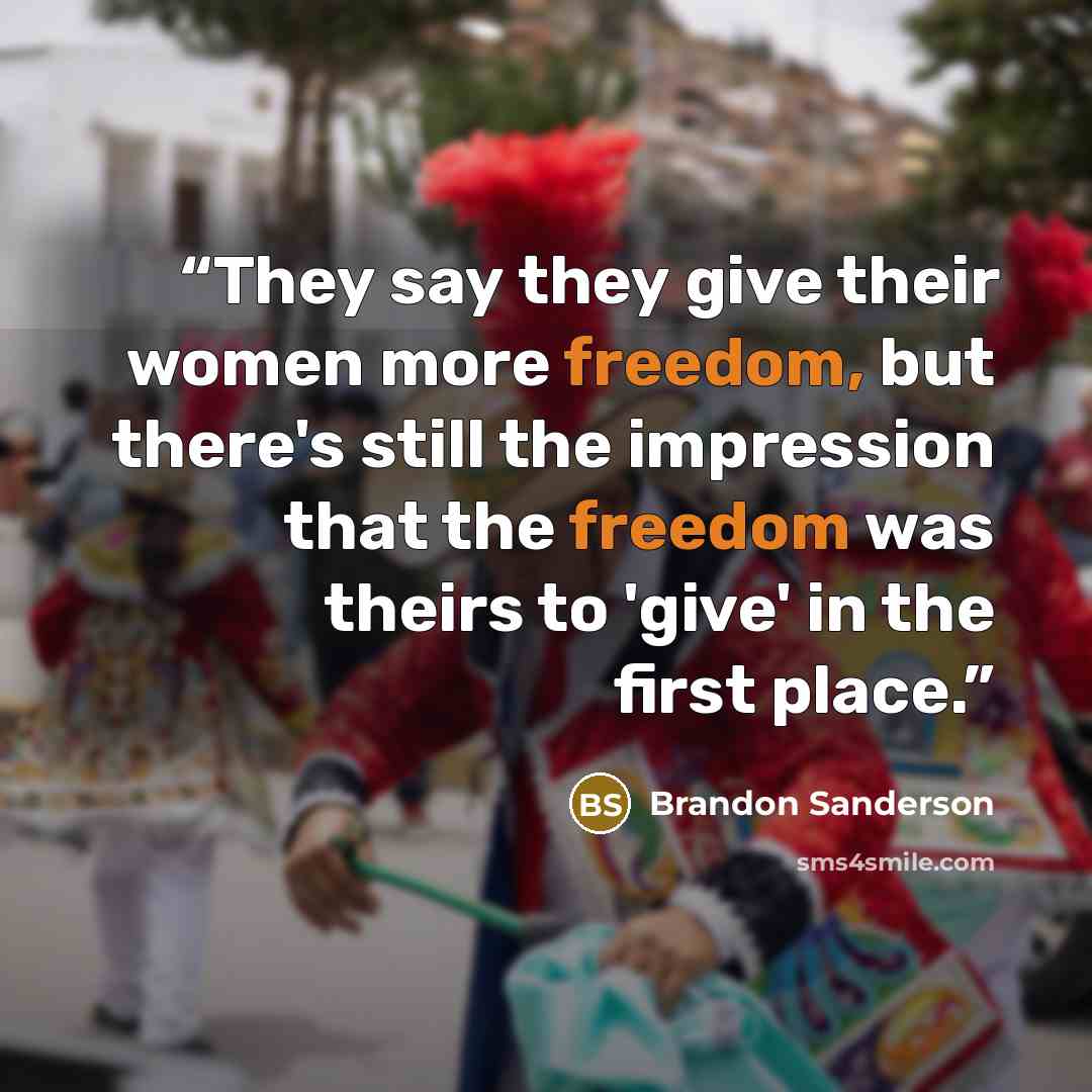 “They say they give their women more freedom, but there's still the impression that the freedom was theirs to 'give' in the first place.” quote by Brandon Sanderson