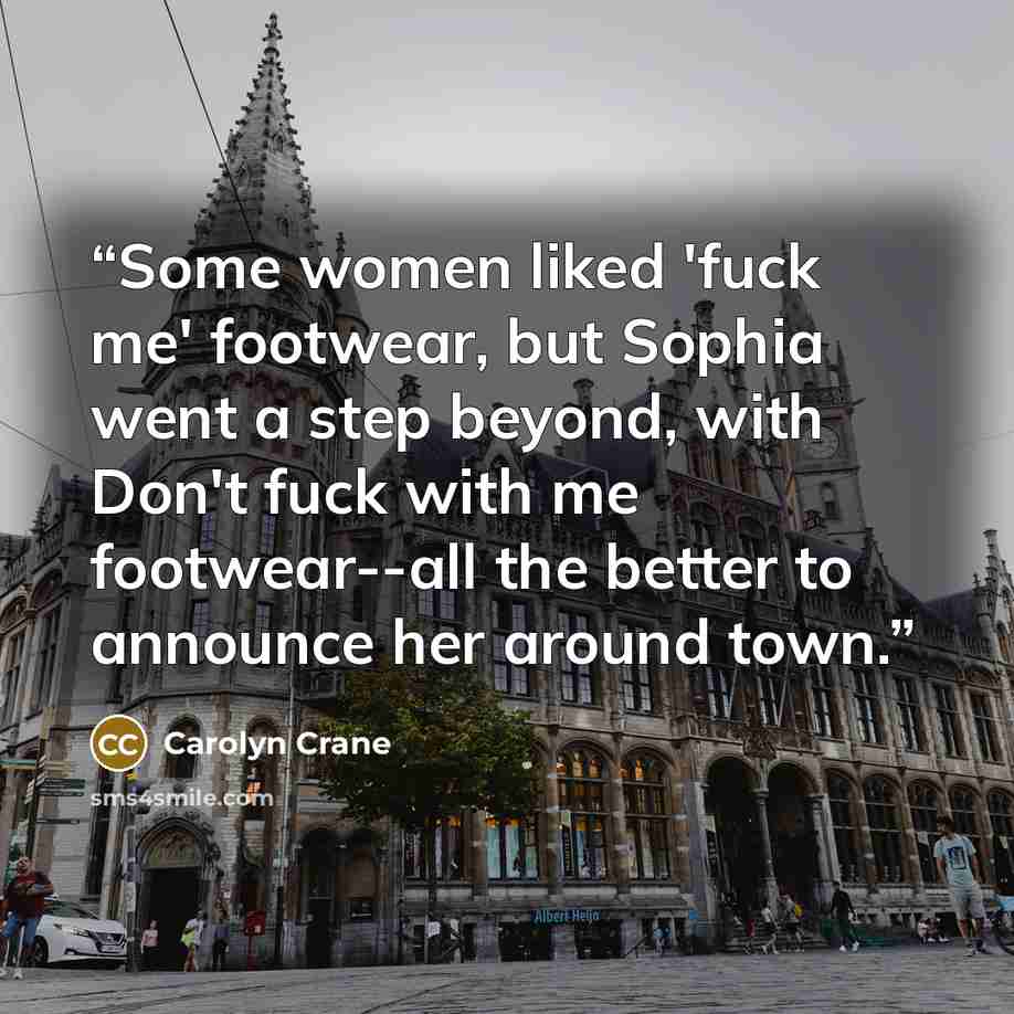 “Some women liked 'fuck me' footwear, but Sophia went a step beyond, with Don't fuck with me footwear--all the better to announce her around town.” quote by Carolyn Crane