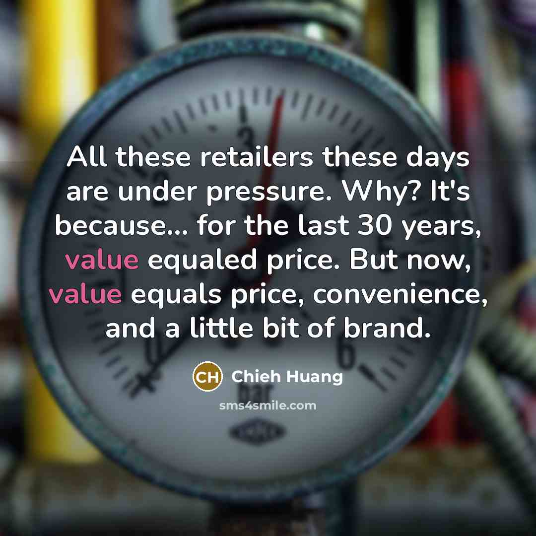 “All these retailers these days are under pressure. Why? It's because... for the last 30 years, value equaled price. But now, value equals price, convenience, and a little bit of brand.” quote by Chieh Huang