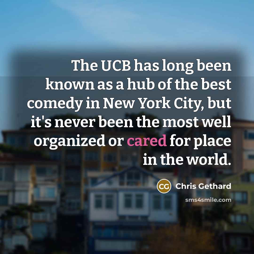 “The UCB has long been known as a hub of the best comedy in New York City, but it's never been the most well organized or cared for place in the world.” quote by Chris Gethard