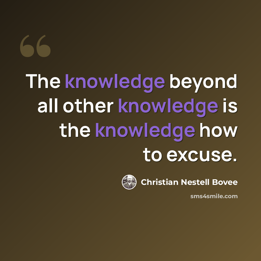 “The knowledge beyond all other knowledge is the knowledge how to excuse.” quote by Christian Nestell Bovee