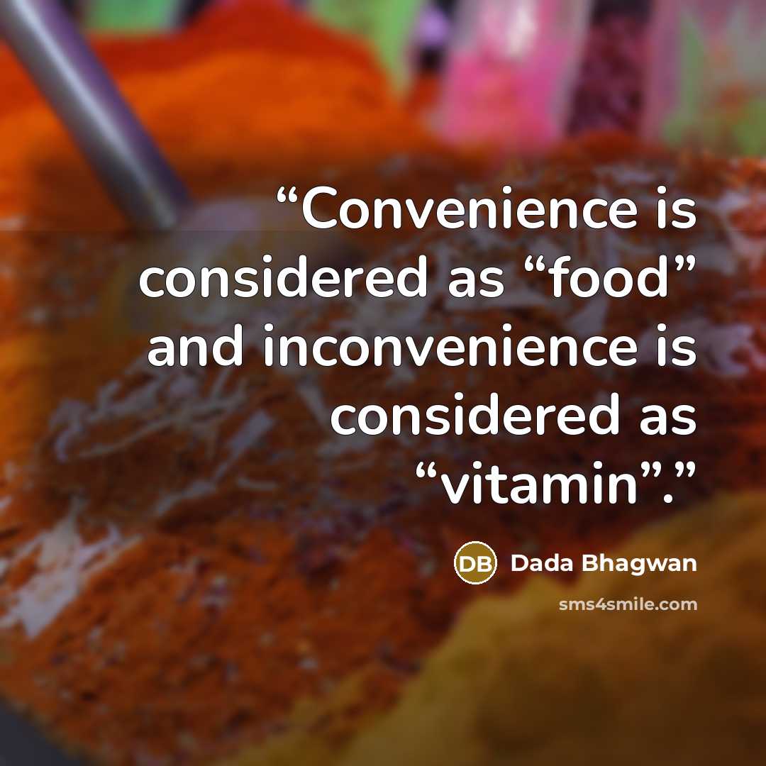 “Convenience is considered as “food” and inconvenience is considered as “vitamin”.” quote by Dada Bhagwan