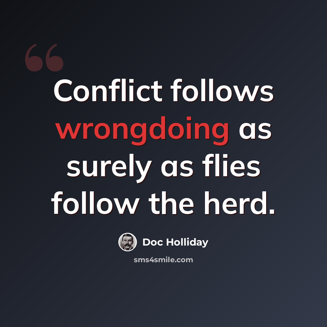 “Conflict follows wrongdoing as surely as flies follow the herd.” quote by Doc Holliday