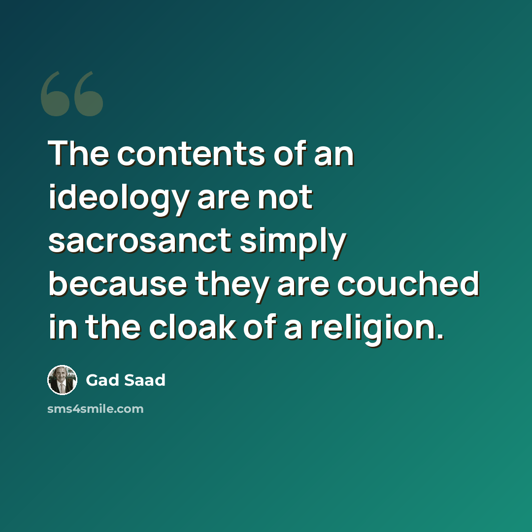 “The contents of an ideology are not sacrosanct simply because they are couched in the cloak of a religion.” quote by Gad Saad