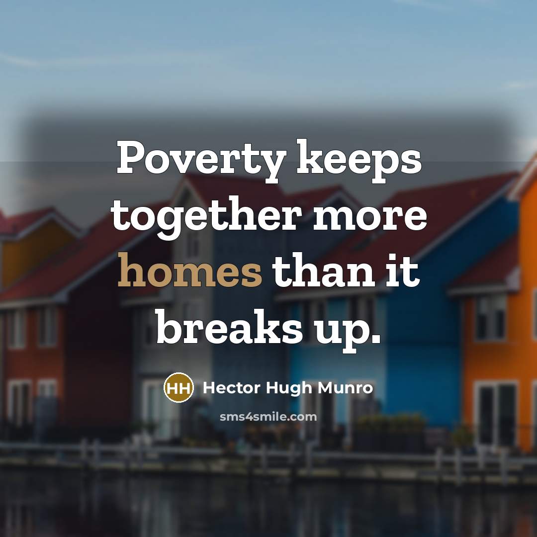“Poverty keeps together more homes than it breaks up.” quote by Hector Hugh Munro