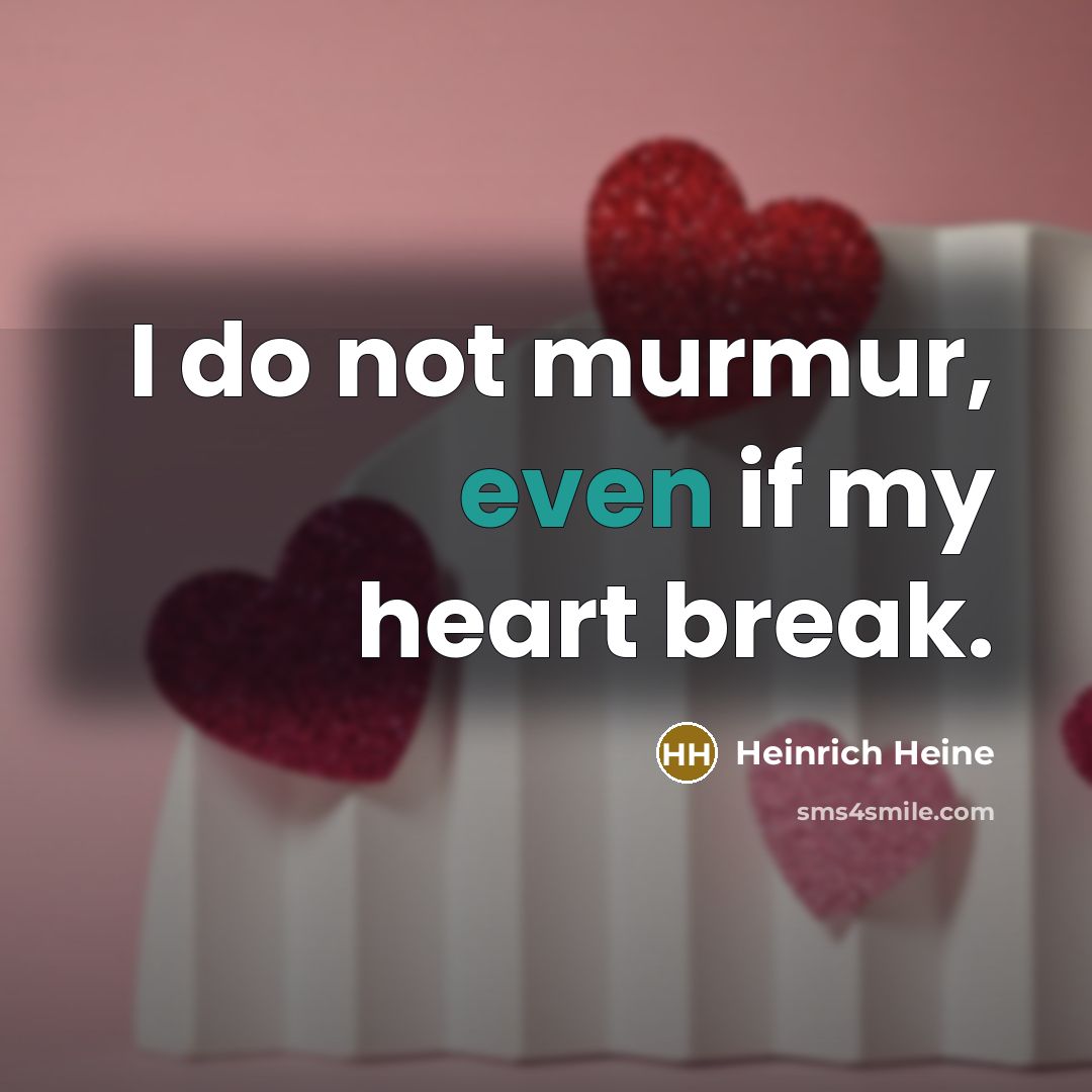 “I do not murmur, even if my heart break.” quote by Heinrich Heine