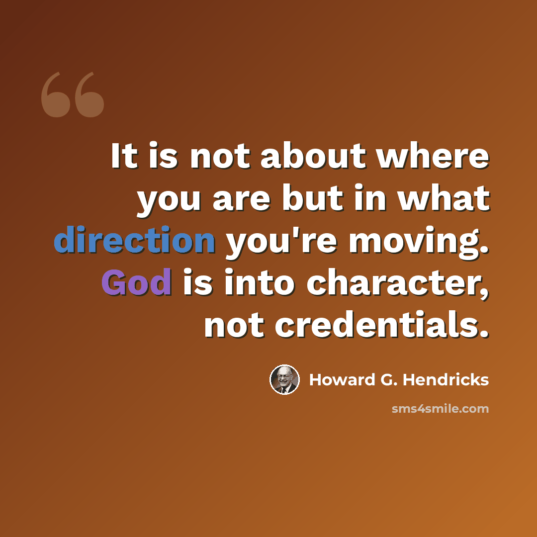 “It is not about where you are but in what direction you're moving. God is into character, not credentials.” quote by Howard G. Hendricks