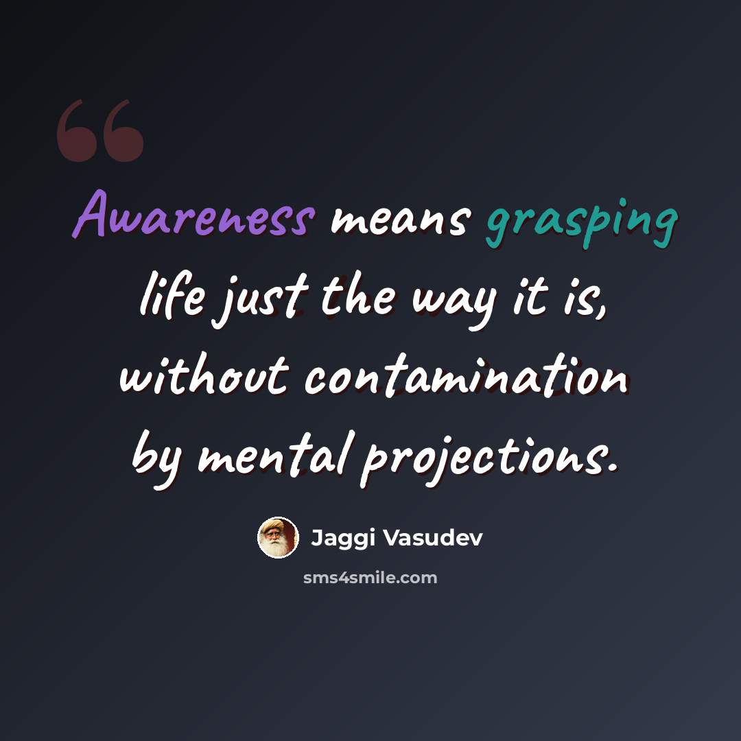 “Awareness means grasping life just the way it is, without contamination by mental projections.” quote by Jaggi Vasudev