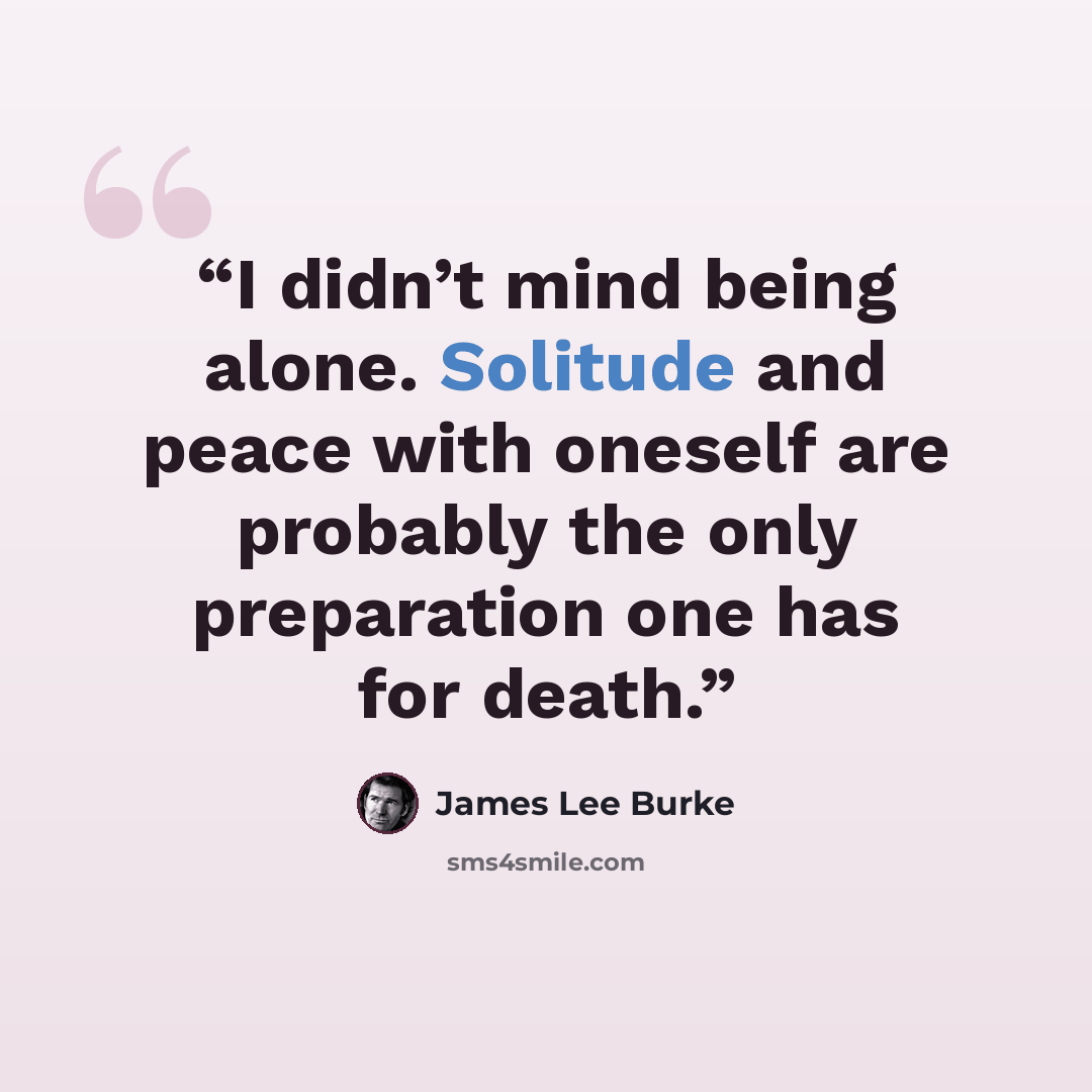“I didn’t mind being alone. Solitude and peace with oneself are probably the only preparation one has for death.” quote by James Lee Burke