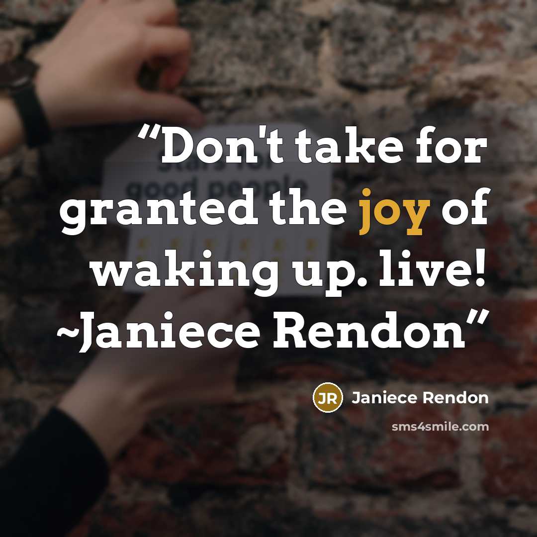 “Don't take for granted the joy of waking up. live! ~Janiece Rendon” quote by Janiece Rendon