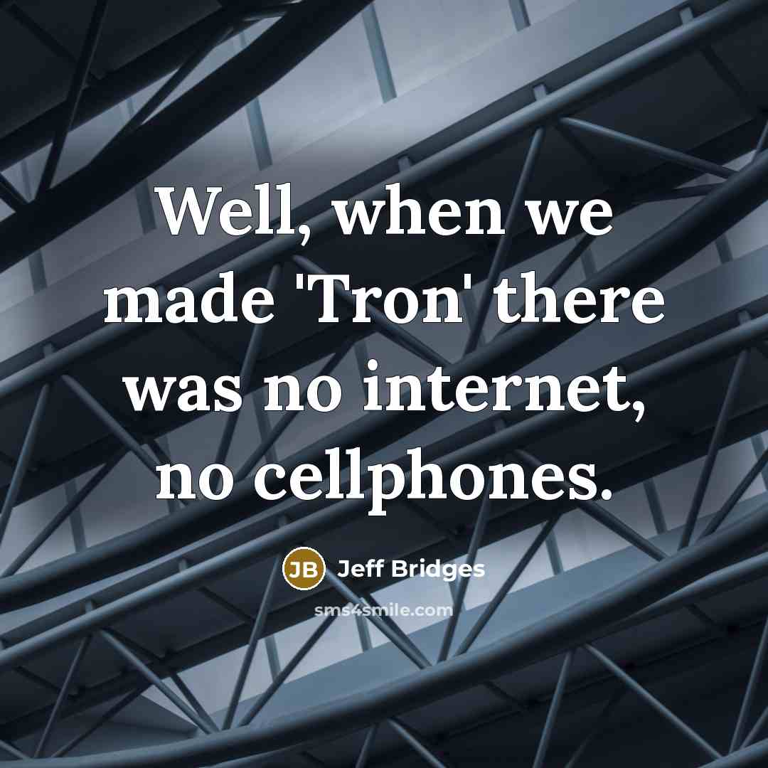 “Well, when we made 'Tron' there was no internet, no cellphones.” quote by Jeff Bridges