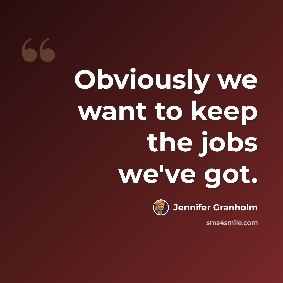 “Obviously we want to keep the jobs we've got.” quote by Jennifer Granholm