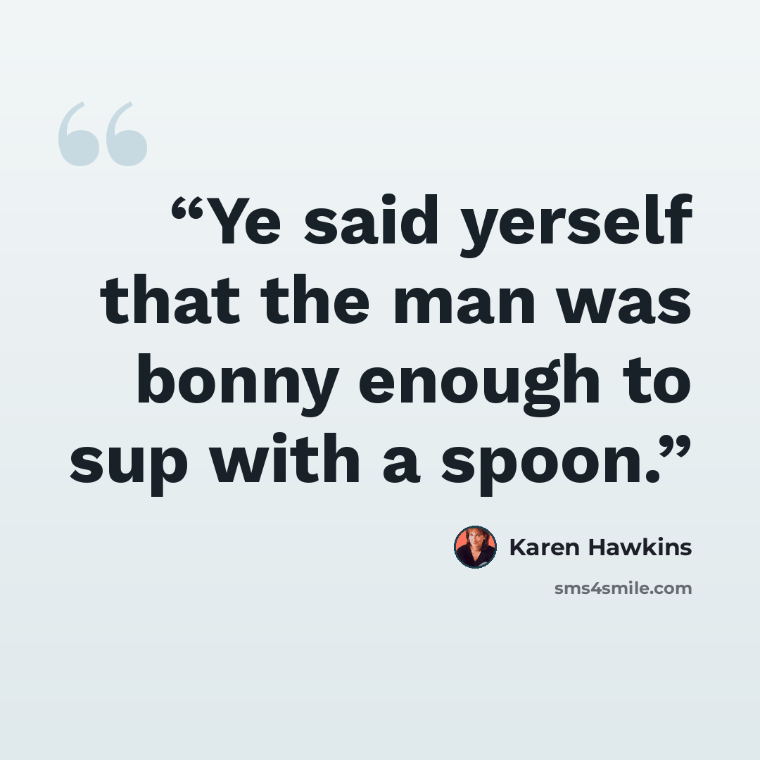 “Ye said yerself that the man was bonny enough to sup with a spoon.” quote by Karen Hawkins