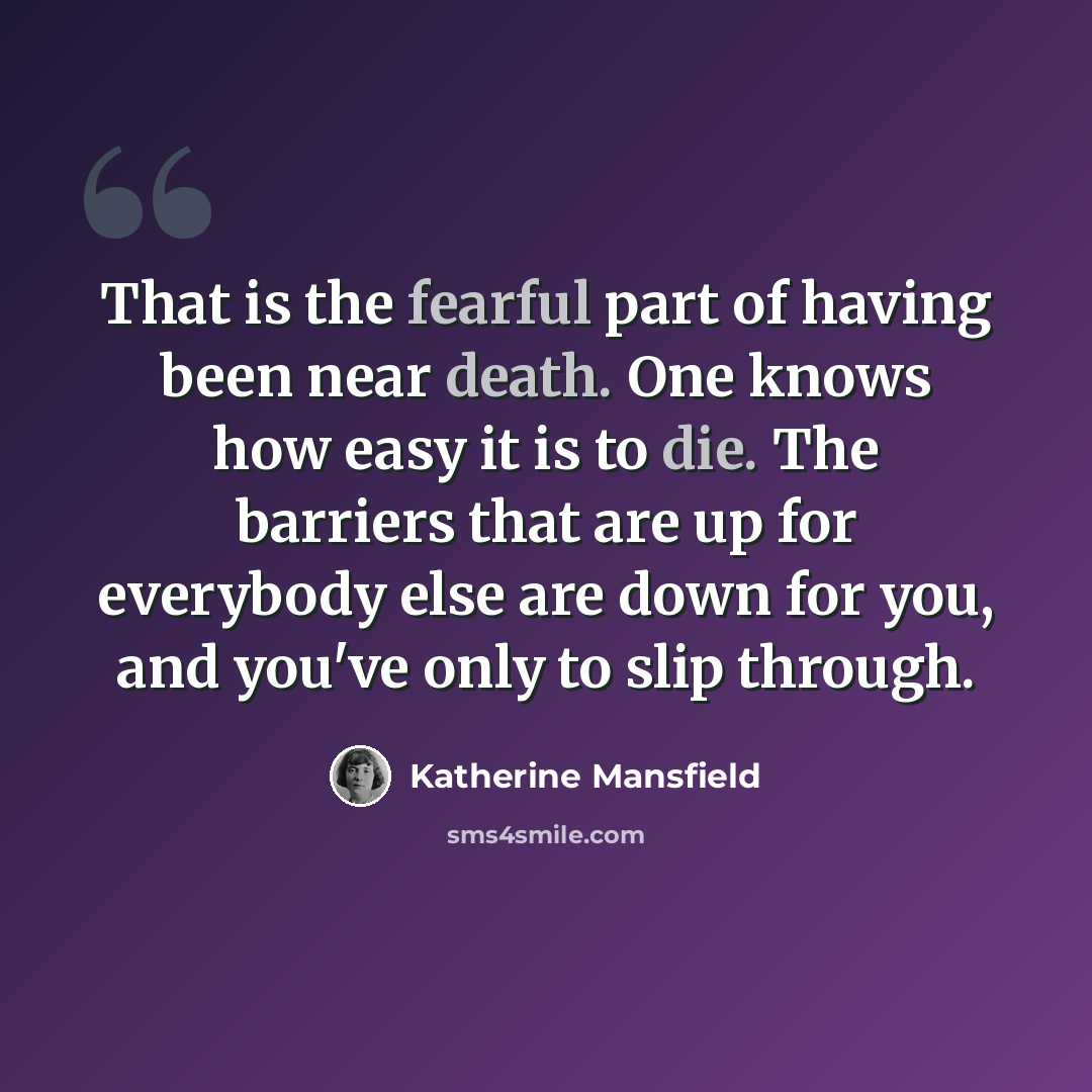 “That is the fearful part of having been near death. One knows how easy it is to die. The barriers that are up for everybody else are down for you, and you've only to slip through.” quote by Katherine Mansfield