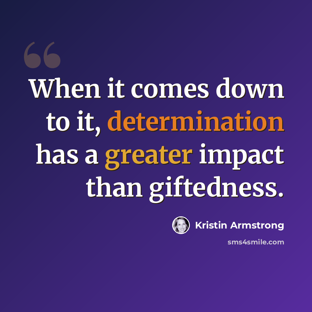 “When it comes down to it, determination has a greater impact than giftedness.” quote by Kristin Armstrong