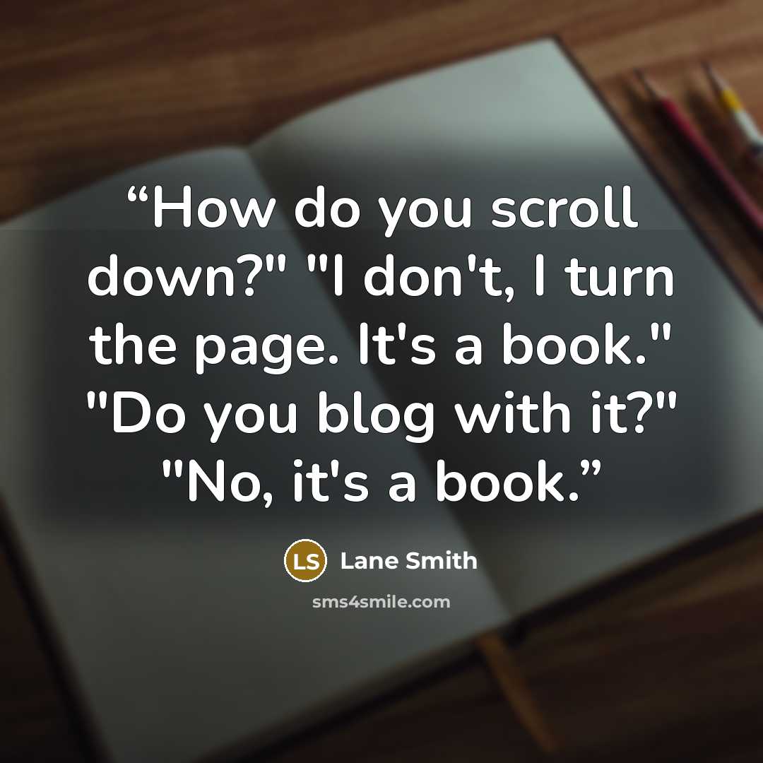 “How do you scroll down?" "I don't, I turn the page. It's a book." "Do you blog with it?" "No, it's a book.” quote by Lane Smith