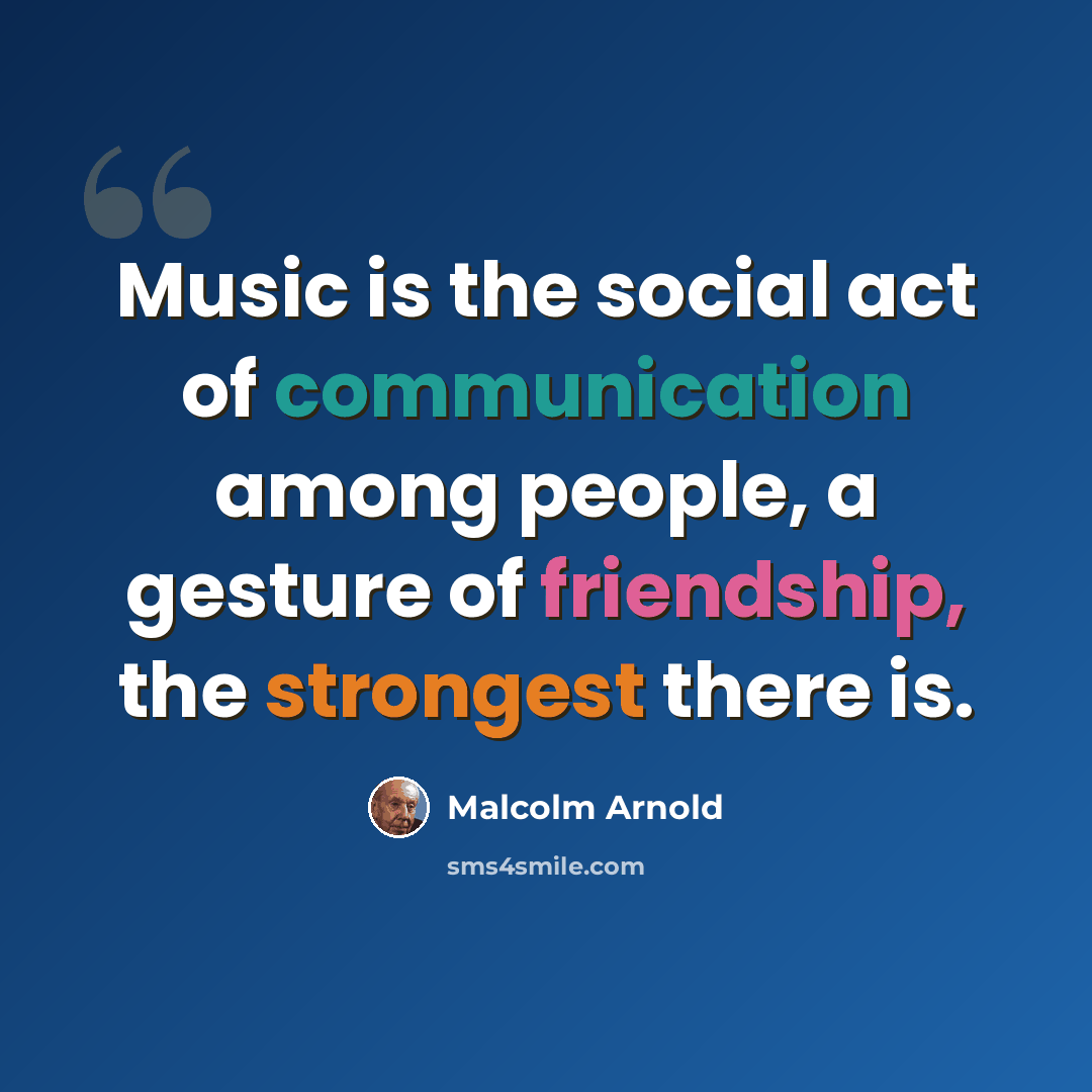 “Music is the social act of communication among people, a gesture of friendship, the strongest there is.” quote by Malcolm Arnold