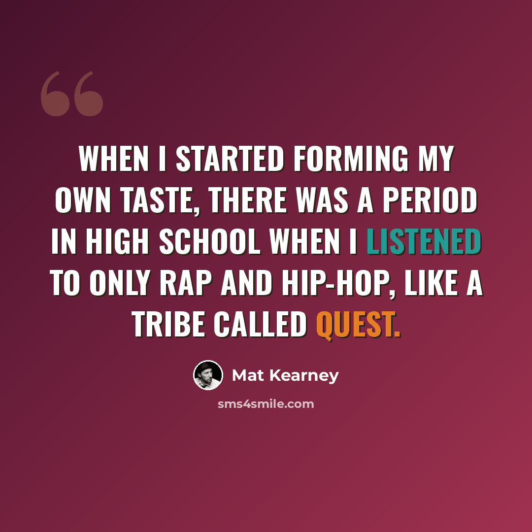 “When I started forming my own taste, there was a period in high school when I listened to only rap and hip-hop, like A Tribe Called Quest.” quote by Mat Kearney
