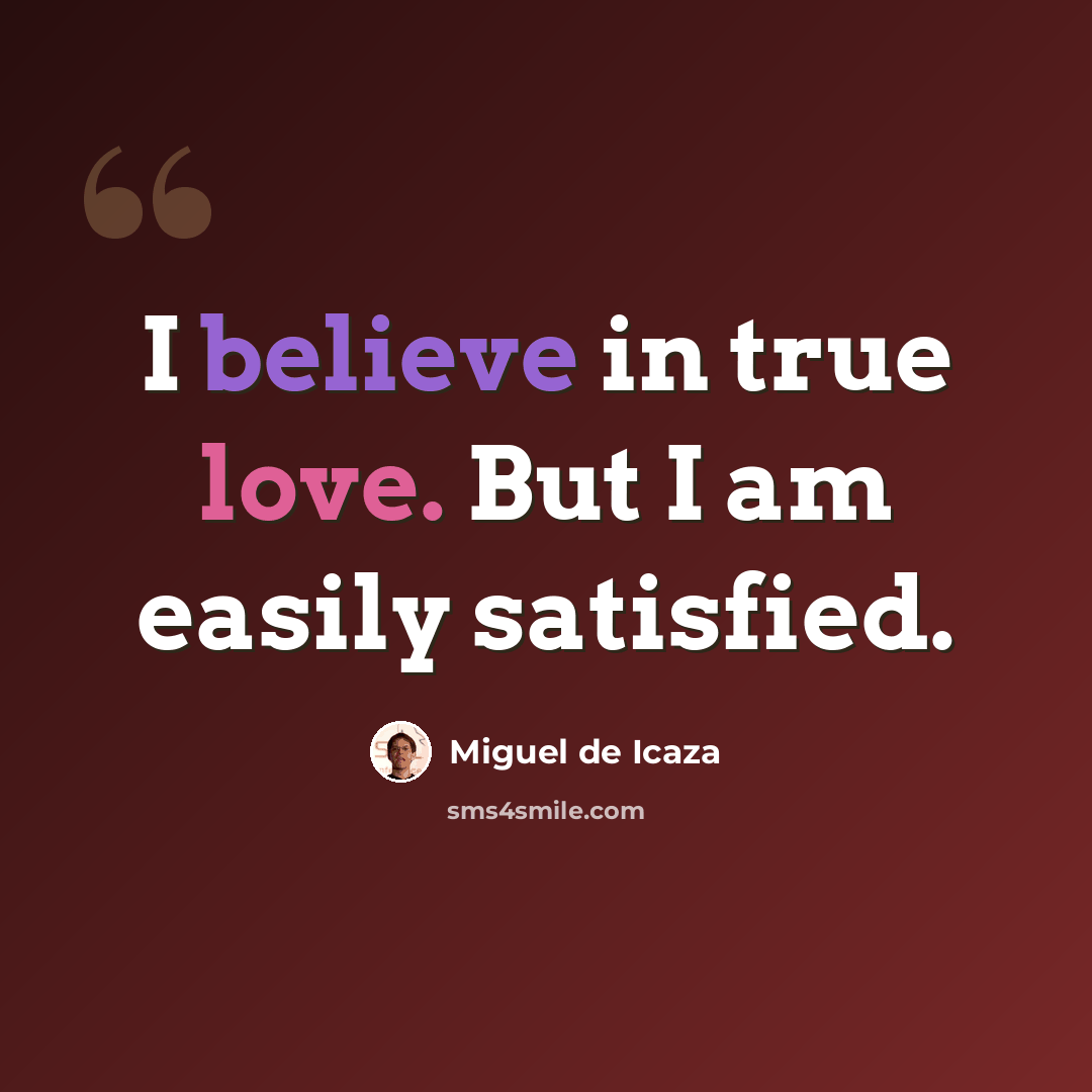 “I believe in true love. But I am easily satisfied.” quote by Miguel de Icaza
