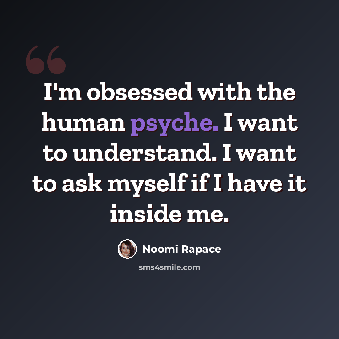 “I'm obsessed with the human psyche. I want to understand. I want to ask myself if I have it inside me.” quote by Noomi Rapace