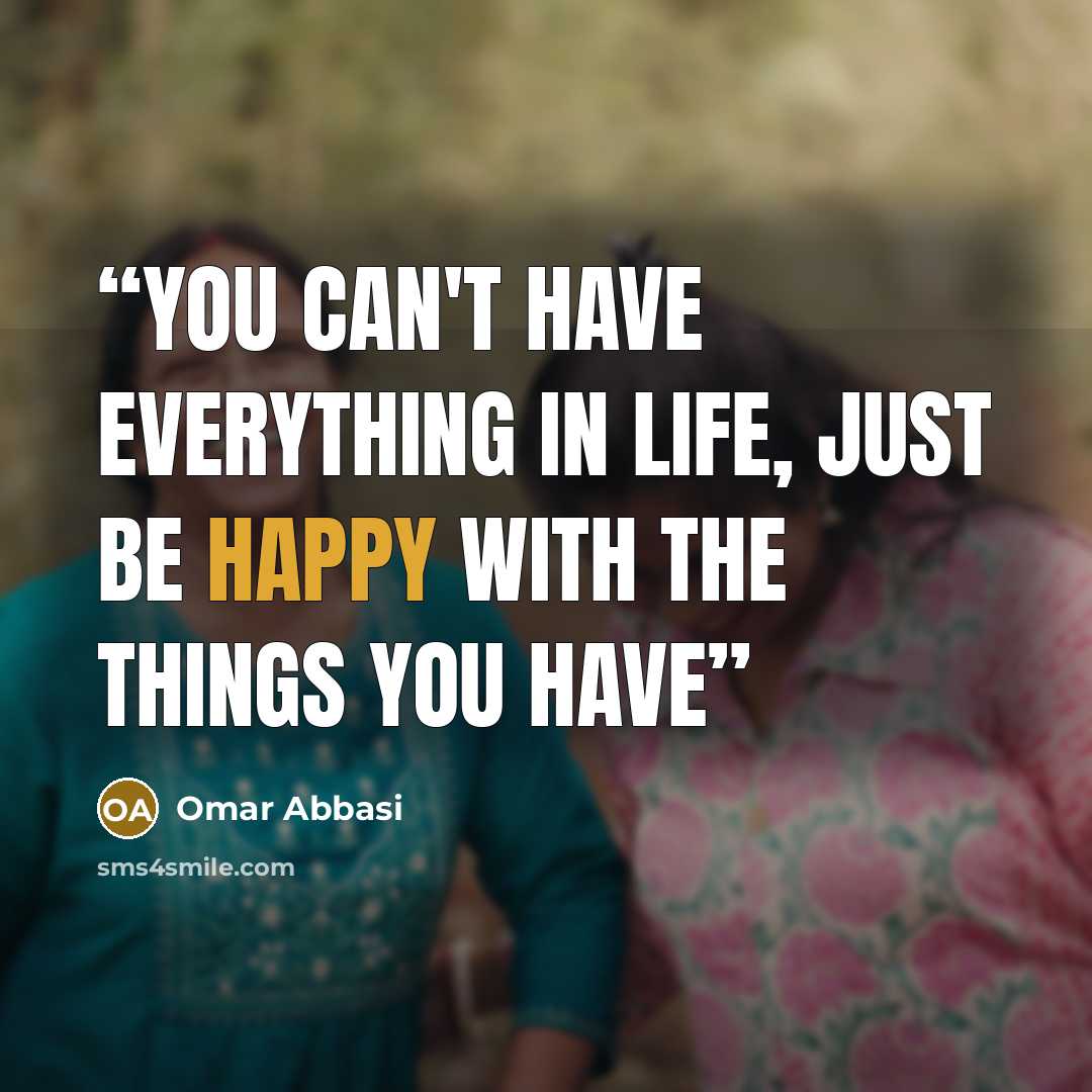 “You can't have everything in life, just be happy with the things you have” quote by Omar Abbasi