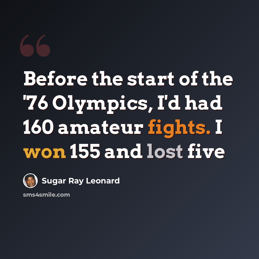 “Before the start of the '76 Olympics, I'd had 160 amateur fights. I won 155 and lost five” quote by Sugar Ray Leonard