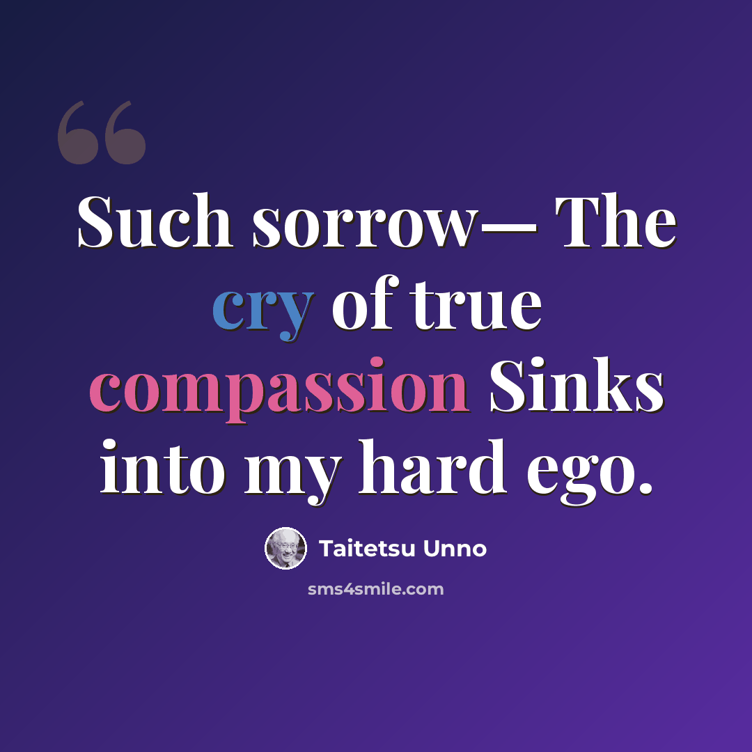 “Such sorrow— The cry of true compassion Sinks into my hard ego.” quote by Taitetsu Unno