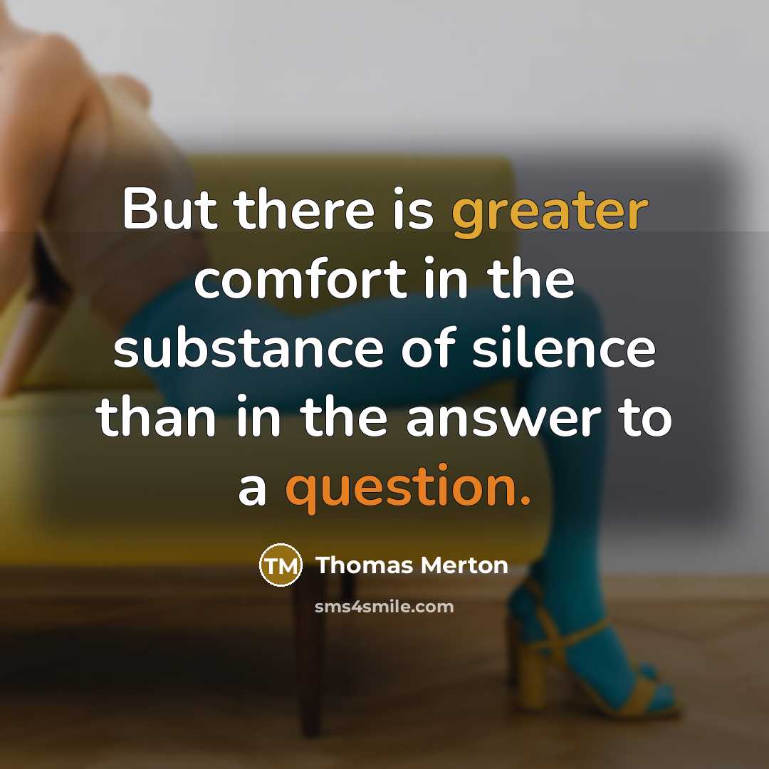 “But there is greater comfort in the substance of silence than in the answer to a question.” quote by Thomas Merton