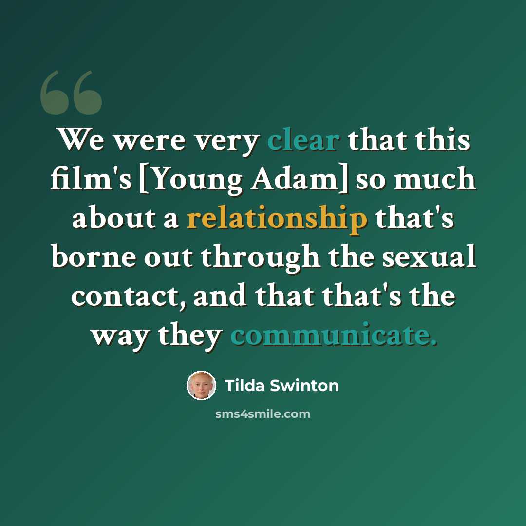“We were very clear that this film's [Young Adam] so much about a relationship that's borne out through the sexual contact, and that that's the way they communicate.” quote by Tilda Swinton