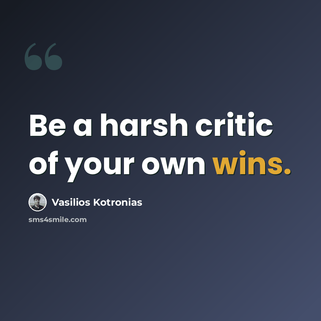“Be a harsh critic of your own wins.” quote by Vasilios Kotronias