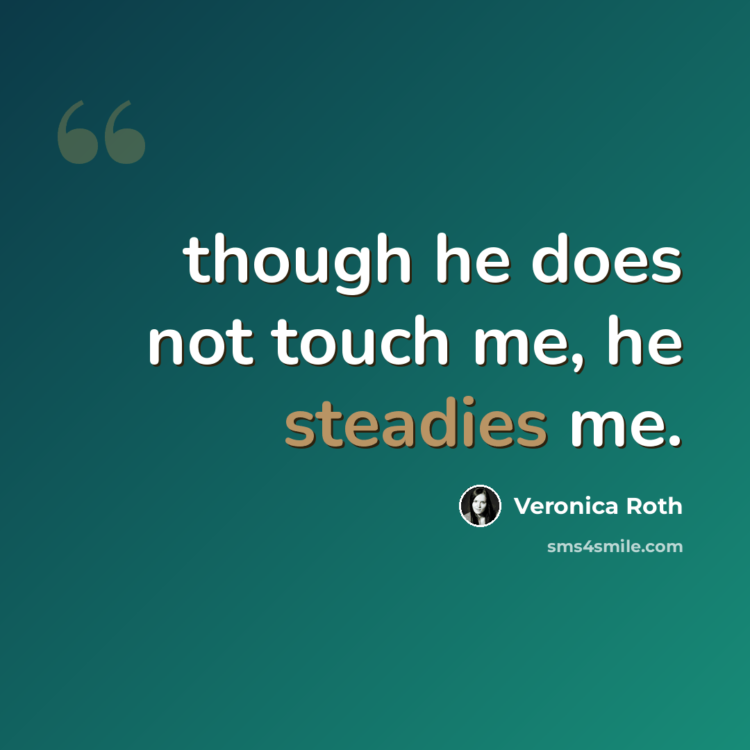 “though he does not touch me, he steadies me.” quote by Veronica Roth
