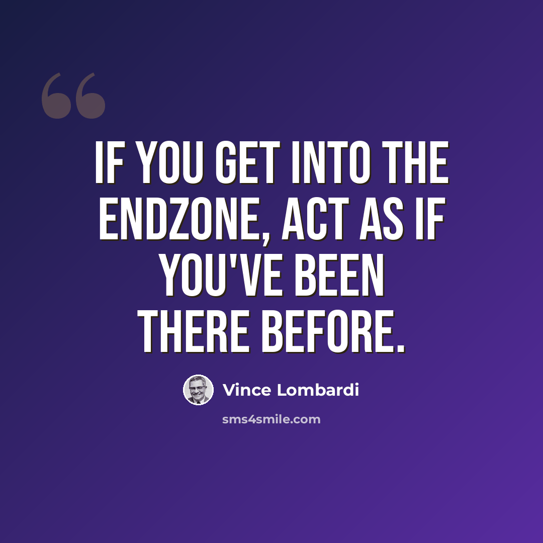 “If you get into the endzone, act as if you've been there before.” quote by Vince Lombardi