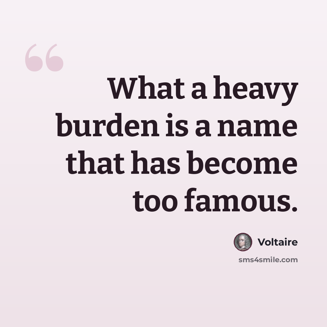 “What a heavy burden is a name that has become too famous.” quote by Voltaire