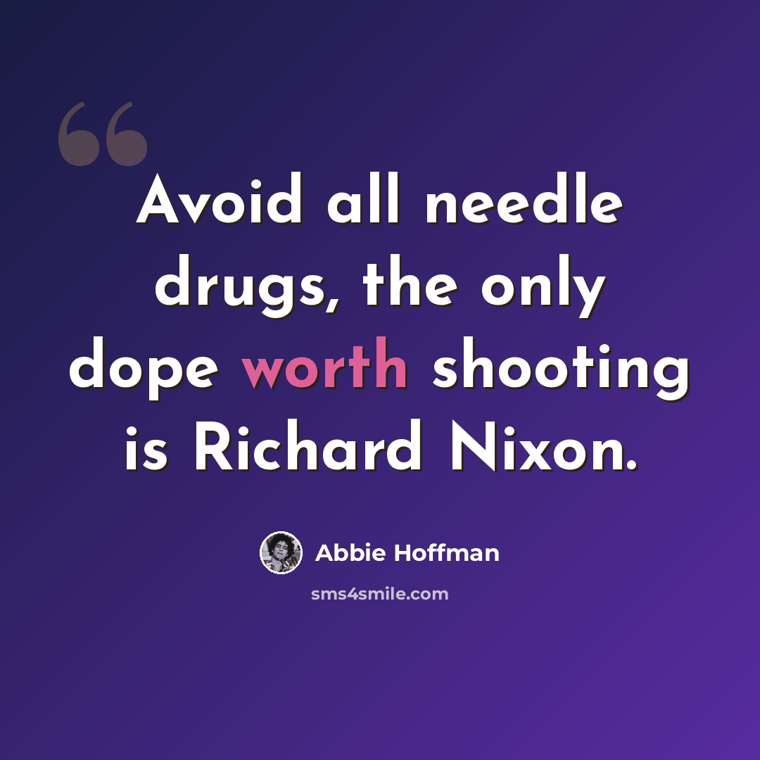 “Avoid all needle drugs, the only dope worth shooting is Richard Nixon.” quote by Abbie Hoffman