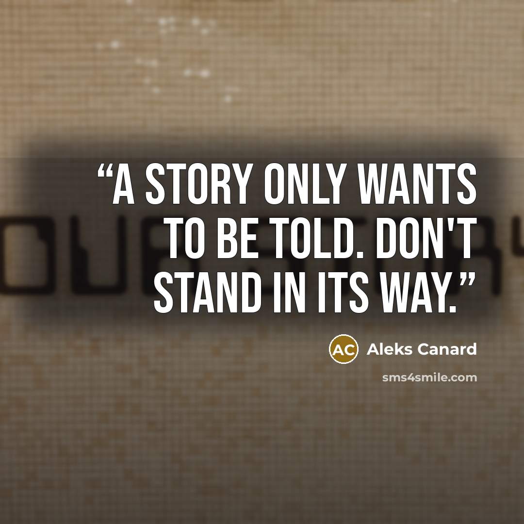 “A story only wants to be told. Don't stand in its way.” quote by Aleks Canard
