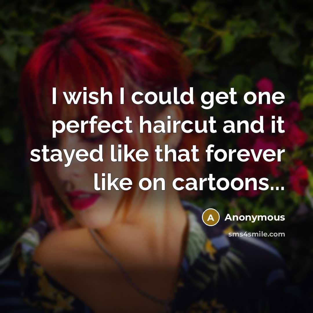 “I wish I could get one perfect haircut and it stayed like that forever like on cartoons...” quote by Anonymous
